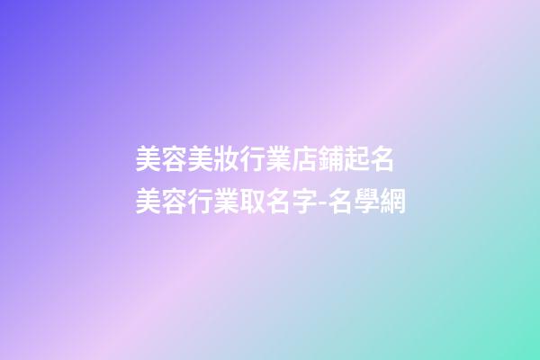 美容美妝行業店鋪起名 美容行業取名字-名學網-第1張-店鋪起名-玄機派